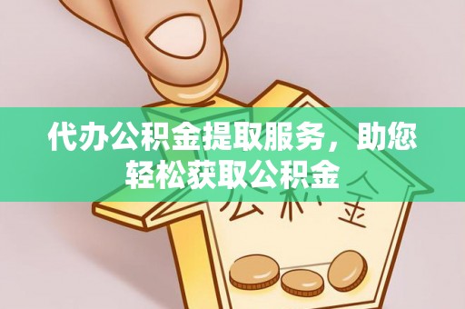 绛县代办公积金提取服务，助您轻松获取公积金