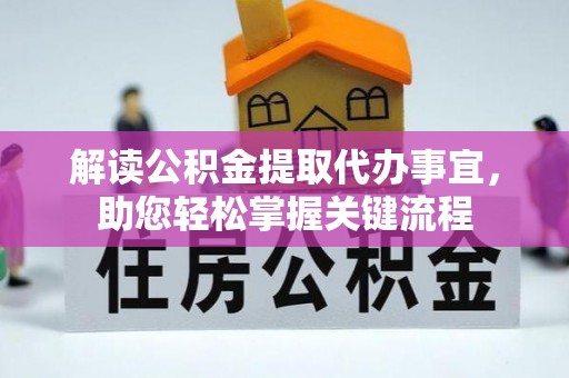 绛县解读公积金提取代办事宜，助您轻松掌握关键流程