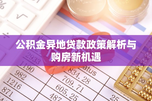 绛县公积金异地贷款政策解析与购房新机遇