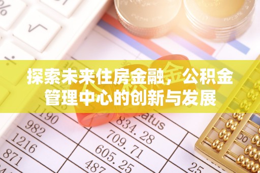 绛县探索未来住房金融，公积金管理中心的创新与发展