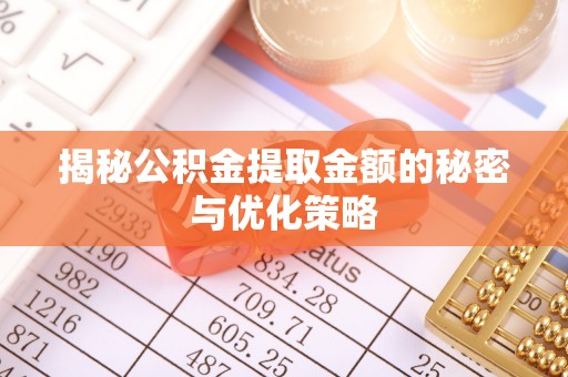 绛县揭秘公积金提取金额的秘密与优化策略