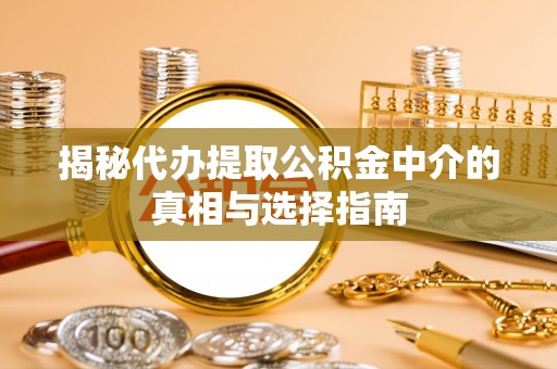 绛县揭秘代办提取公积金中介的真相与选择指南