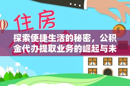 绛县探索便捷生活的秘密，公积金代办提取业务的崛起与未来发展