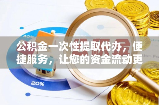 绛县公积金一次性提取代办，便捷服务，让您的资金流动更高效