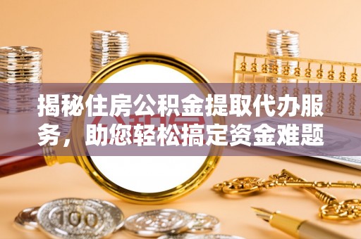 绛县揭秘住房公积金提取代办服务，助您轻松搞定资金难题