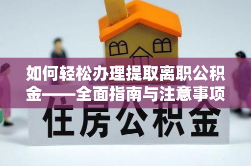 绛县如何轻松办理提取离职公积金——全面指南与注意事项