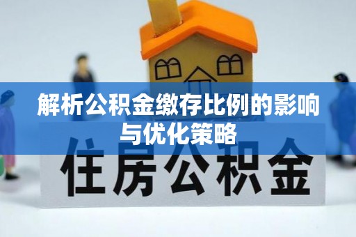绛县解析公积金缴存比例的影响与优化策略