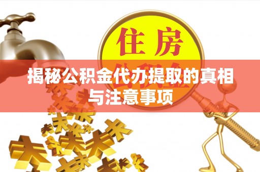 绛县揭秘公积金代办提取的真相与注意事项