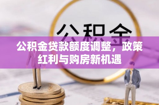 绛县公积金贷款额度调整，政策红利与购房新机遇
