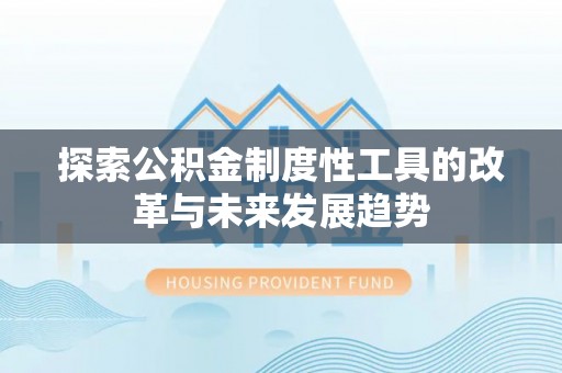 绛县探索公积金制度性工具的改革与未来发展趋势