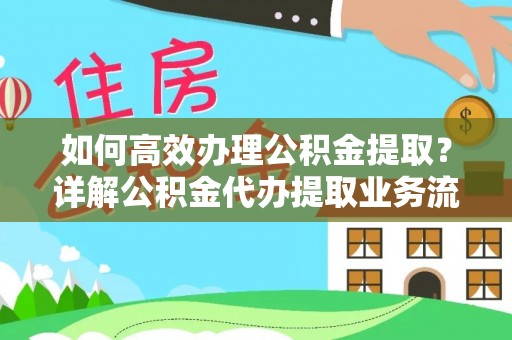 绛县如何高效办理公积金提取？详解公积金代办提取业务流程与优势
