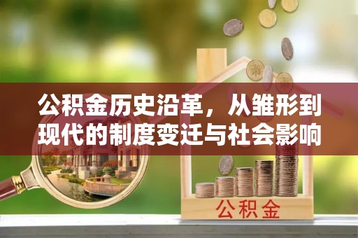 绛县公积金历史沿革，从雏形到现代的制度变迁与社会影响