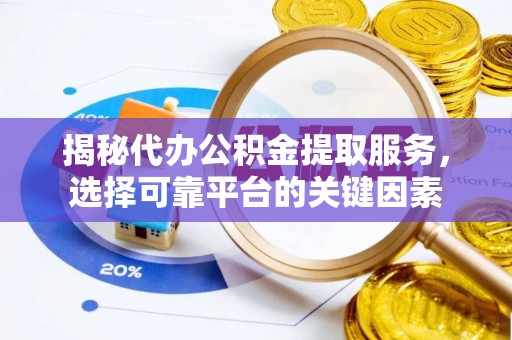 绛县揭秘代办公积金提取服务，选择可靠平台的关键因素