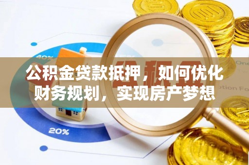 绛县公积金贷款抵押，如何优化财务规划，实现房产梦想