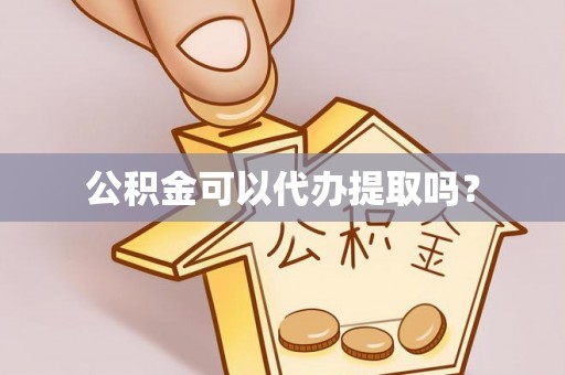 绛县公积金可以代办提取吗？