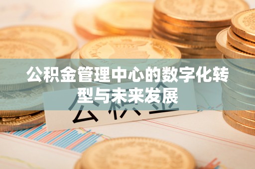 绛县公积金管理中心的数字化转型与未来发展