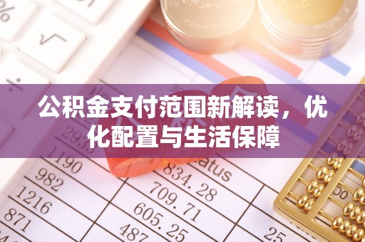 绛县公积金支付范围新解读，优化配置与生活保障