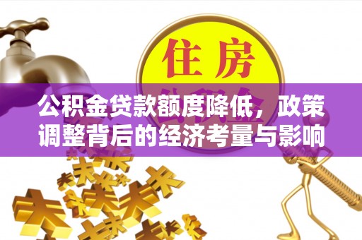 绛县公积金贷款额度降低，政策调整背后的经济考量与影响