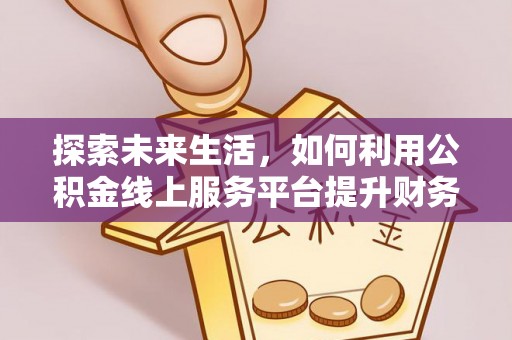绛县探索未来生活，如何利用公积金线上服务平台提升财务效率