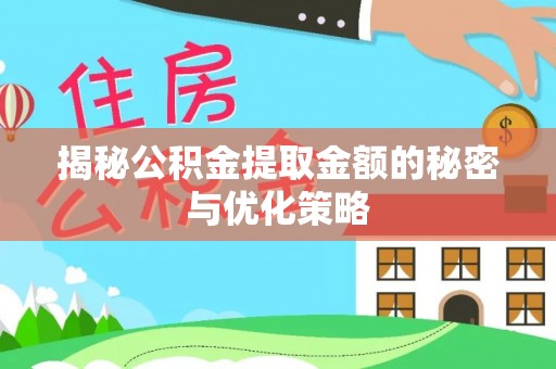 绛县揭秘公积金提取金额的秘密与优化策略