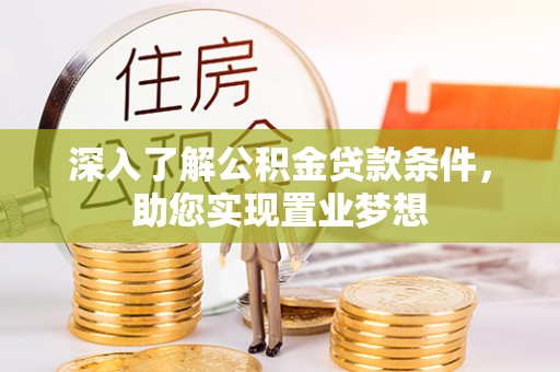 绛县深入了解公积金贷款条件，助您实现置业梦想
