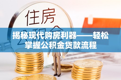 绛县揭秘现代购房利器——轻松掌握公积金贷款流程