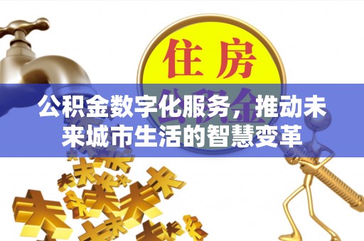 绛县公积金数字化服务，推动未来城市生活的智慧变革