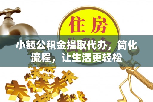 绛县小额公积金提取代办，简化流程，让生活更轻松