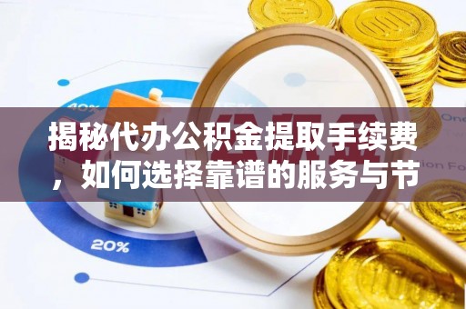 绛县揭秘代办公积金提取手续费，如何选择靠谱的服务与节省成本