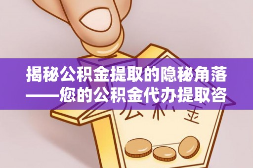 绛县揭秘公积金提取的隐秘角落——您的公积金代办提取咨询指南
