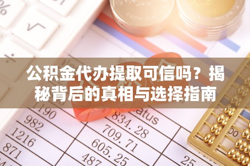绛县公积金代办提取可信吗？揭秘背后的真相与选择指南