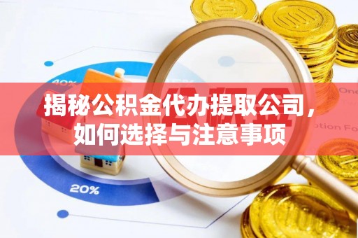 绛县揭秘公积金代办提取公司，如何选择与注意事项