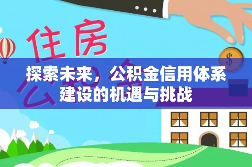 绛县探索未来，公积金信用体系建设的机遇与挑战