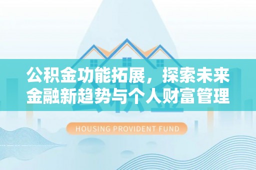 绛县公积金功能拓展，探索未来金融新趋势与个人财富管理的革新之道