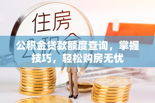 绛县公积金贷款额度查询，掌握技巧，轻松购房无忧
