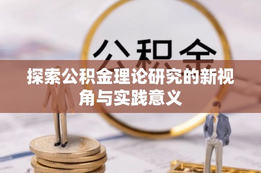 绛县探索公积金理论研究的新视角与实践意义