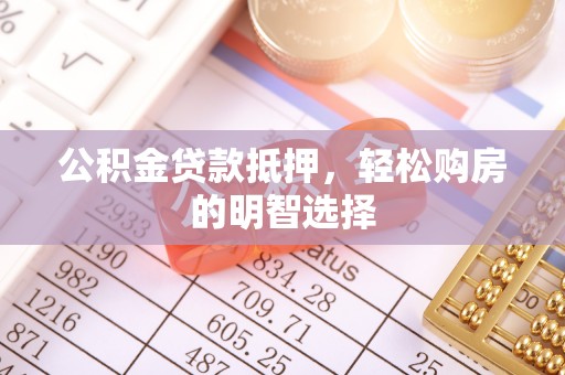 绛县公积金贷款抵押，轻松购房的明智选择