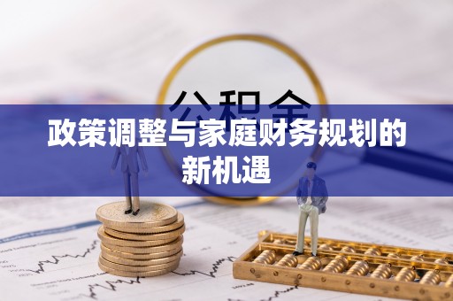 绛县政策调整与家庭财务规划的新机遇