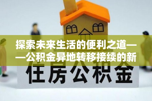 绛县探索未来生活的便利之道——公积金异地转移接续的新篇章
