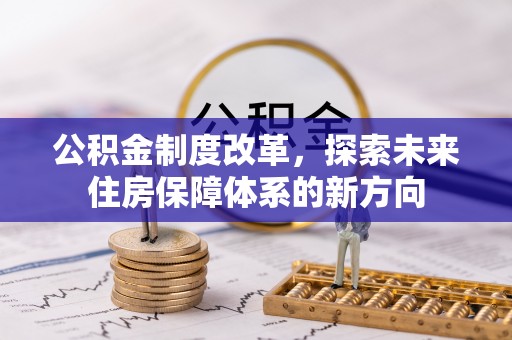 绛县公积金制度改革，探索未来住房保障体系的新方向