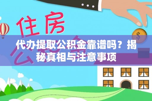 绛县代办提取公积金靠谱吗？揭秘真相与注意事项