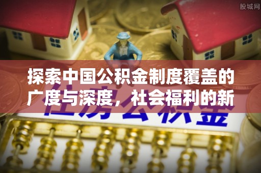 绛县探索中国公积金制度覆盖的广度与深度，社会福利的新篇章