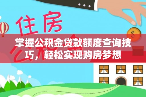 绛县掌握公积金贷款额度查询技巧，轻松实现购房梦想