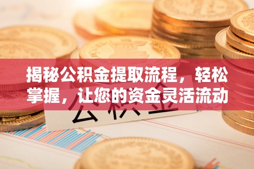 绛县揭秘公积金提取流程，轻松掌握，让您的资金灵活流动