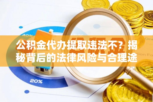 绛县公积金代办提取违法不？揭秘背后的法律风险与合理途径