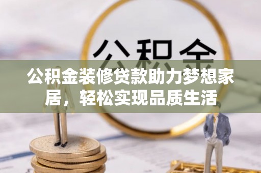 绛县公积金装修贷款助力梦想家居，轻松实现品质生活