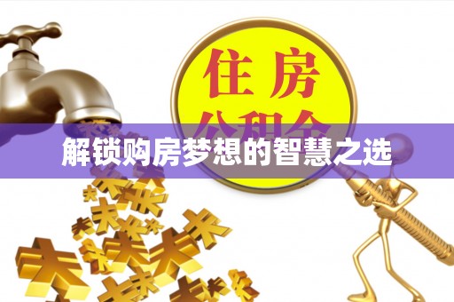 绛县解锁购房梦想的智慧之选