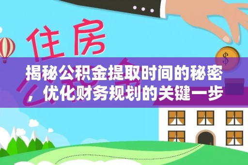 绛县揭秘公积金提取时间的秘密，优化财务规划的关键一步