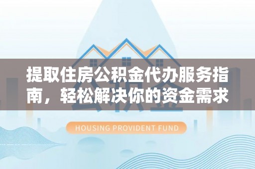 绛县提取住房公积金代办服务指南，轻松解决你的资金需求