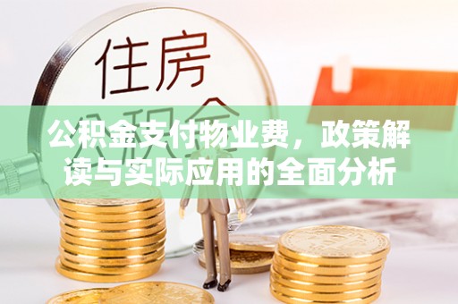 绛县公积金支付物业费，政策解读与实际应用的全面分析